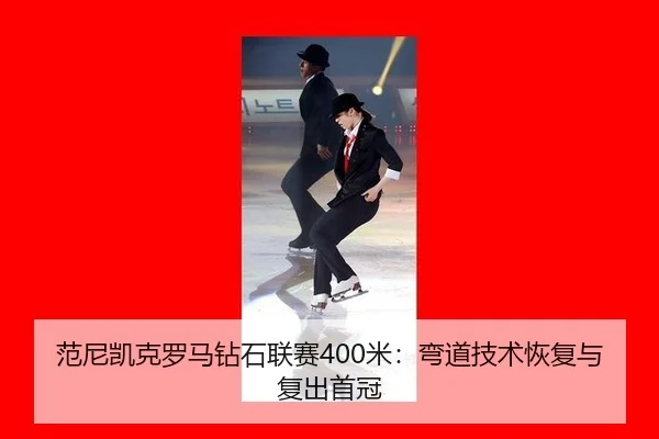 范尼凯克罗马钻石联赛400米：弯道技术恢复与复出首冠
