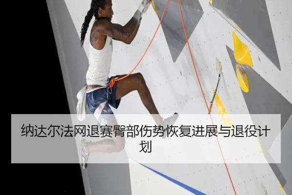 纳达尔法网退赛臀部伤势恢复进展与退役计划