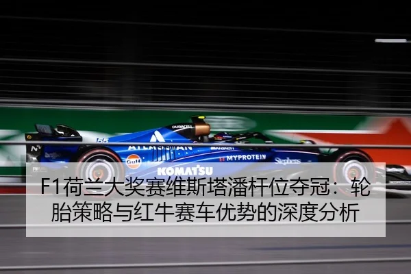 F1荷兰大奖赛维斯塔潘杆位夺冠：轮胎策略与红牛赛车优势的深度分析